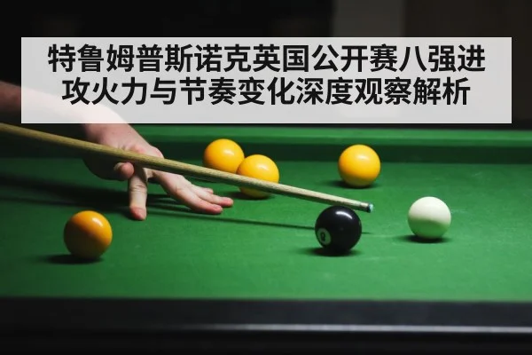 特鲁姆普斯诺克英国公开赛八强进攻火力与节奏变化深度观察解析（kaiyun）