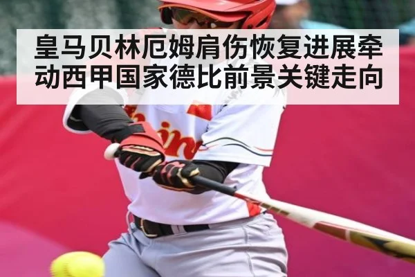 皇马贝林厄姆肩伤恢复进展牵动西甲国家德比前景关键走向