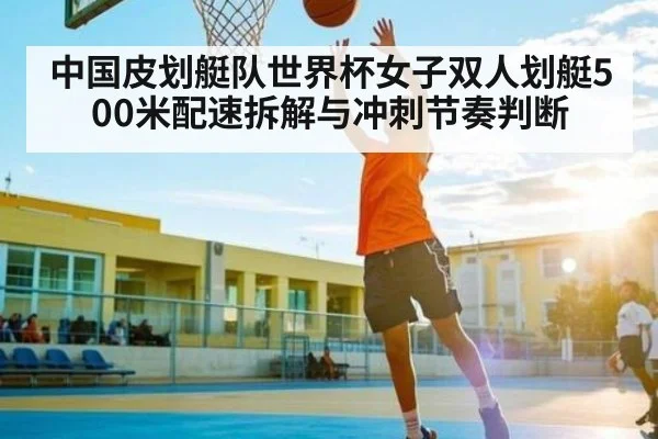 中国皮划艇队世界杯女子双人划艇500米配速拆解与冲刺节奏判断